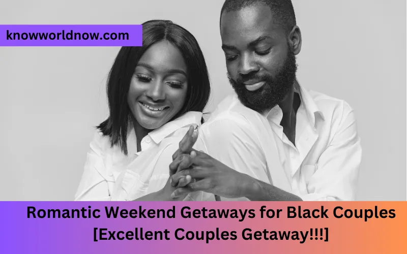 Romantic Weekend Getaways for Black Couples   [Excellent Couples Getaway!!!]
