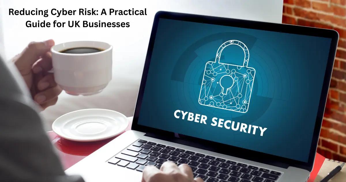 Reducing Cyber Risk: Practical Guide for UK Businesses 2024