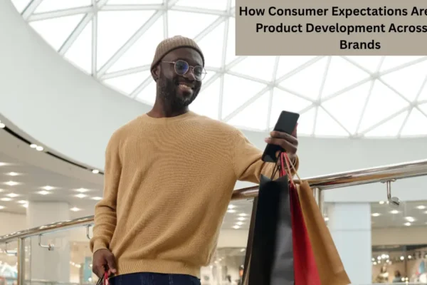How Consumer Expectations Are Shaping Product Development Across Major Brands